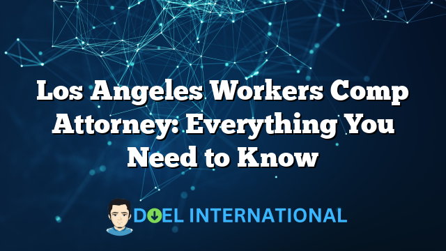 Los Angeles Workers Comp Attorney: Everything You Need to Know