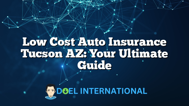 Low Cost Auto Insurance Tucson AZ: Your Ultimate Guide