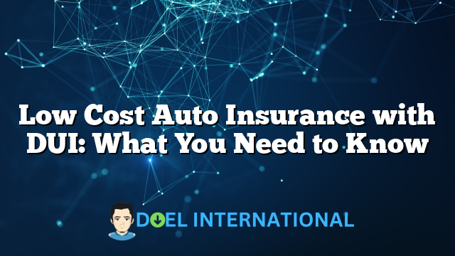 Low Cost Auto Insurance with DUI: What You Need to Know