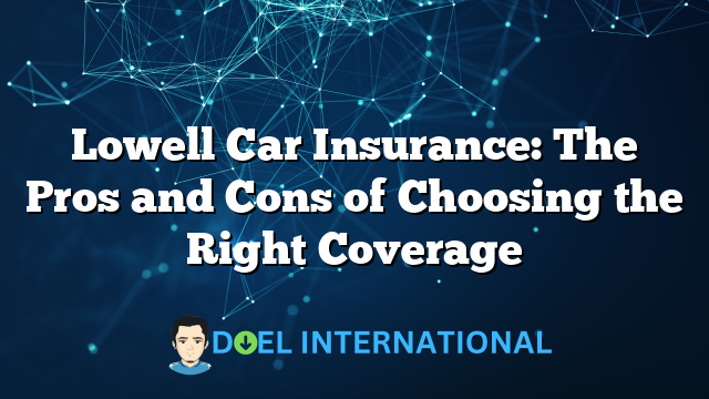 Lowell Car Insurance: The Pros and Cons of Choosing the Right Coverage