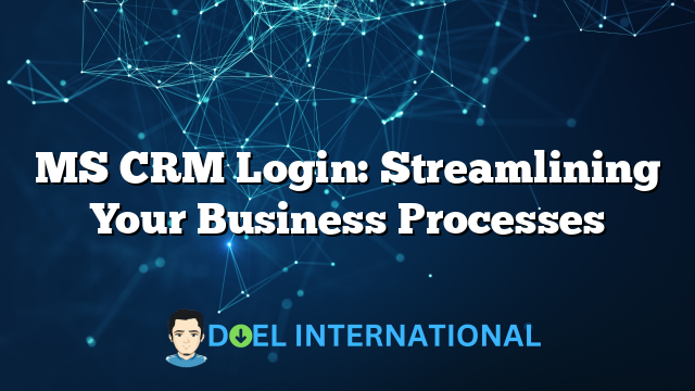 MS CRM Login: Streamlining Your Business Processes