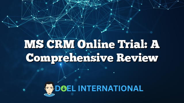 MS CRM Online Trial: A Comprehensive Review