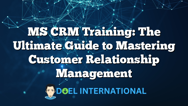 MS CRM Training: The Ultimate Guide to Mastering Customer Relationship Management