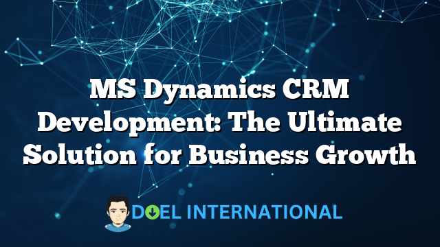 MS Dynamics CRM Development: The Ultimate Solution for Business Growth