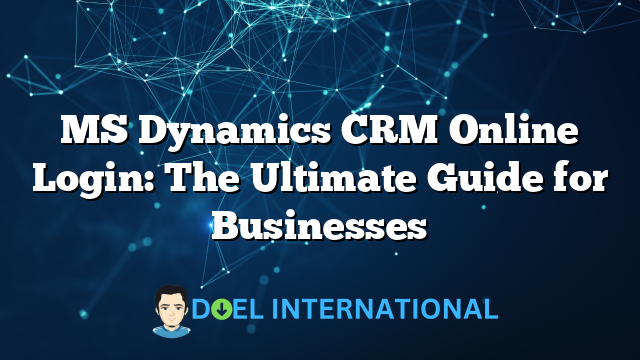 MS Dynamics CRM Online Login: The Ultimate Guide for Businesses