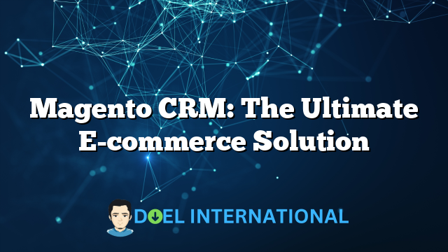 Magento CRM: The Ultimate E-commerce Solution