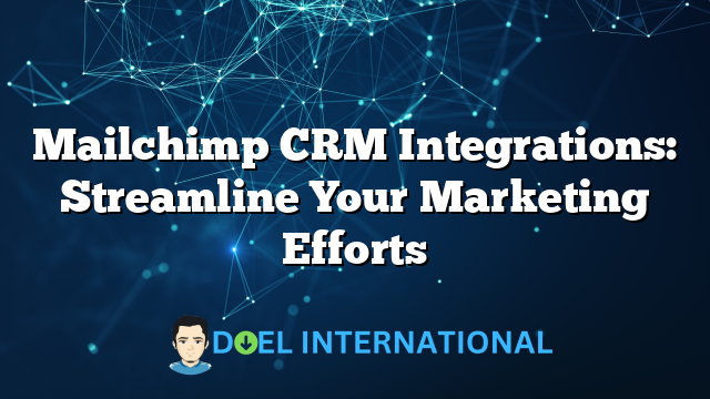 Mailchimp CRM Integrations: Streamline Your Marketing Efforts