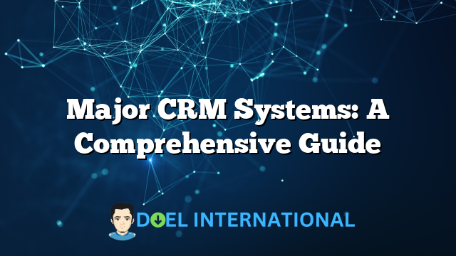 Major CRM Systems: A Comprehensive Guide