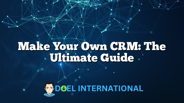 Make Your Own CRM: The Ultimate Guide