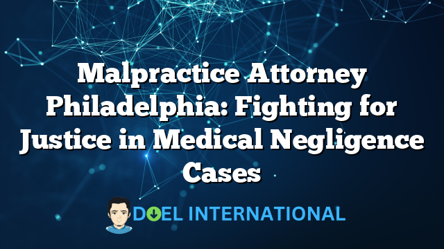 Malpractice Attorney Philadelphia: Fighting for Justice in Medical Negligence Cases