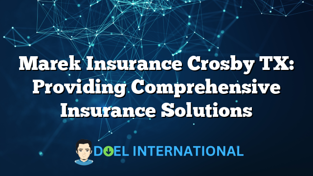 Marek Insurance Crosby TX: Providing Comprehensive Insurance Solutions