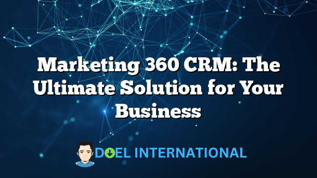 Marketing 360 CRM: The Ultimate Solution for Your Business