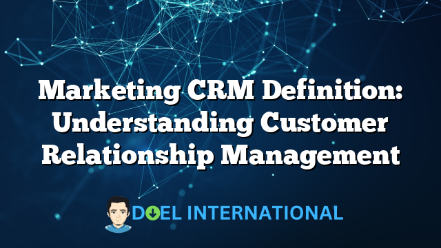 Marketing CRM Definition: Understanding Customer Relationship Management