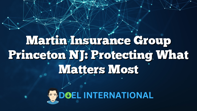 Martin Insurance Group Princeton NJ: Protecting What Matters Most