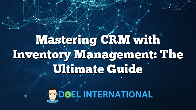 Mastering CRM with Inventory Management: The Ultimate Guide