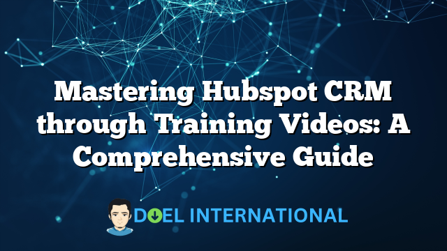 Mastering Hubspot CRM through Training Videos: A Comprehensive Guide