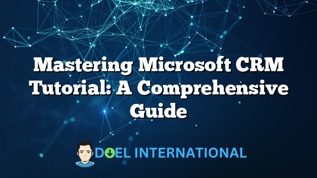 Mastering Microsoft CRM Tutorial: A Comprehensive Guide