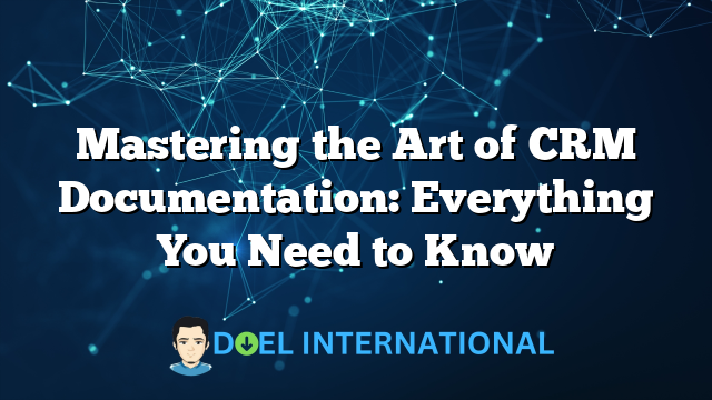 Mastering the Art of CRM Documentation: Everything You Need to Know