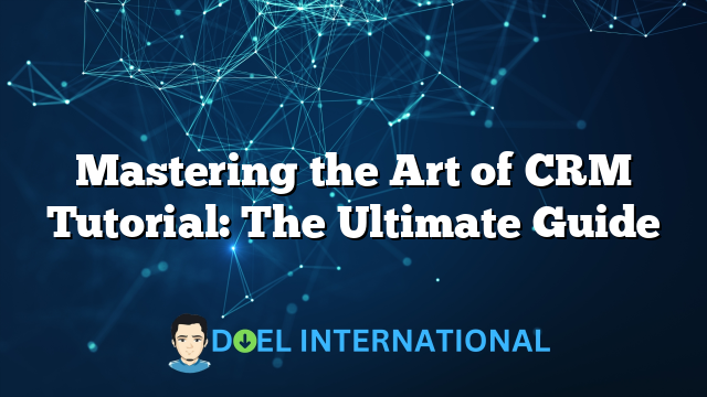 Mastering the Art of CRM Tutorial: The Ultimate Guide