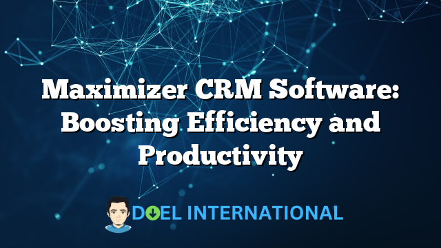 Maximizer CRM Software: Boosting Efficiency and Productivity