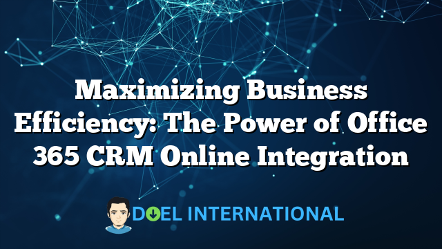 Maximizing Business Efficiency: The Power of Office 365 CRM Online Integration