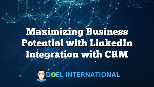 Maximizing Business Potential with LinkedIn Integration with CRM