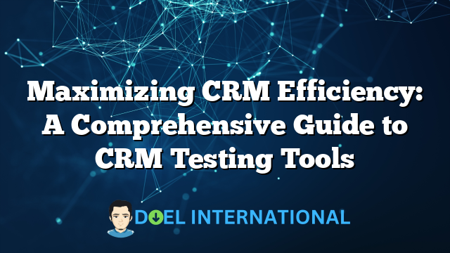 Maximizing CRM Efficiency: A Comprehensive Guide to CRM Testing Tools