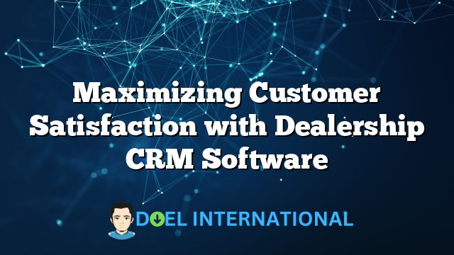 Maximizing Customer Satisfaction with Dealership CRM Software