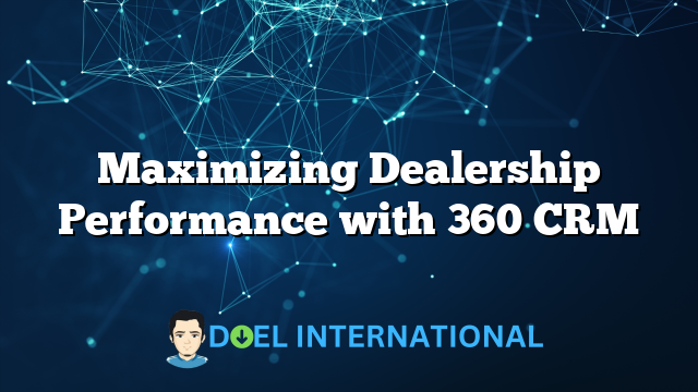 Maximizing Dealership Performance with 360 CRM