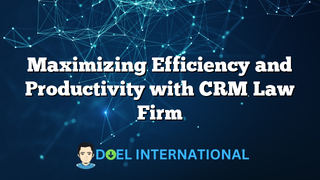 Maximizing Efficiency and Productivity with CRM Law Firm