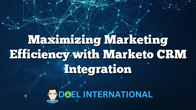 Maximizing Marketing Efficiency with Marketo CRM Integration