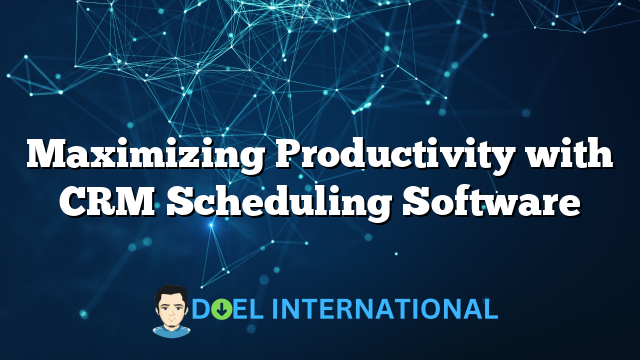 Maximizing Productivity with CRM Scheduling Software