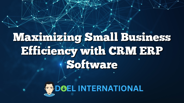 Maximizing Small Business Efficiency with CRM ERP Software