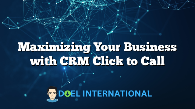 Maximizing Your Business with CRM Click to Call