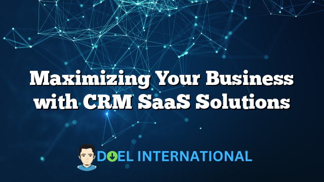 Maximizing Your Business with CRM SaaS Solutions