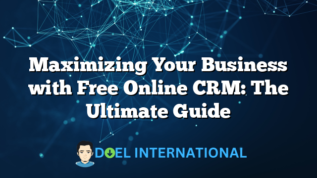 Maximizing Your Business with Free Online CRM: The Ultimate Guide