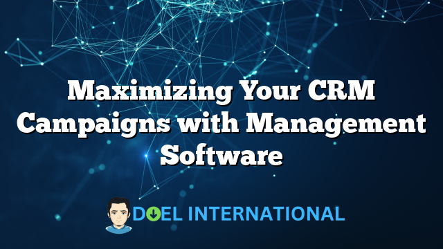 Maximizing Your CRM Campaigns with Management Software