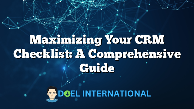 Maximizing Your CRM Checklist: A Comprehensive Guide