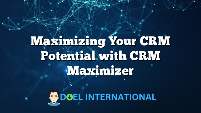 Maximizing Your CRM Potential with CRM Maximizer