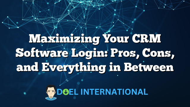 Maximizing Your CRM Software Login: Pros, Cons, and Everything in Between