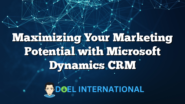 Maximizing Your Marketing Potential with Microsoft Dynamics CRM