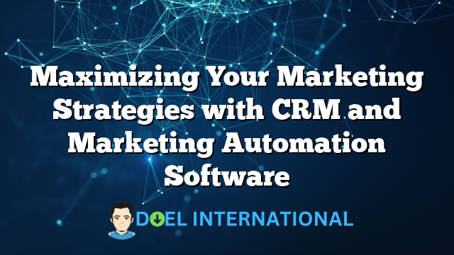 Maximizing Your Marketing Strategies with CRM and Marketing Automation Software