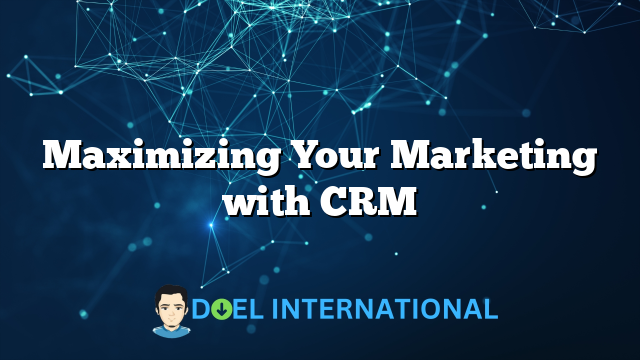 Maximizing Your Marketing with CRM