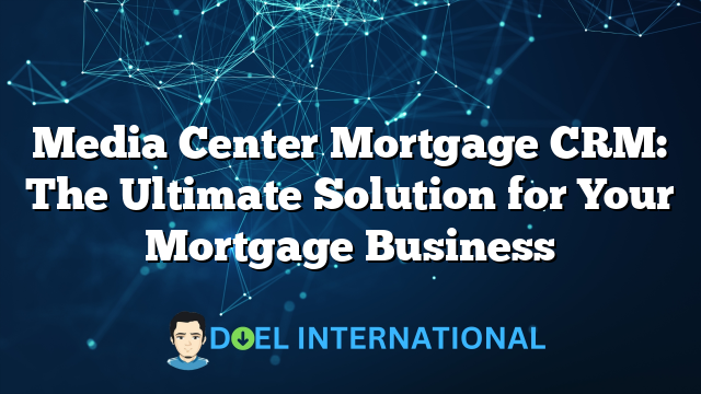 Media Center Mortgage CRM: The Ultimate Solution for Your Mortgage Business