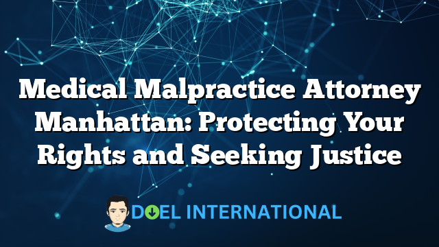 Medical Malpractice Attorney Manhattan: Protecting Your Rights and Seeking Justice