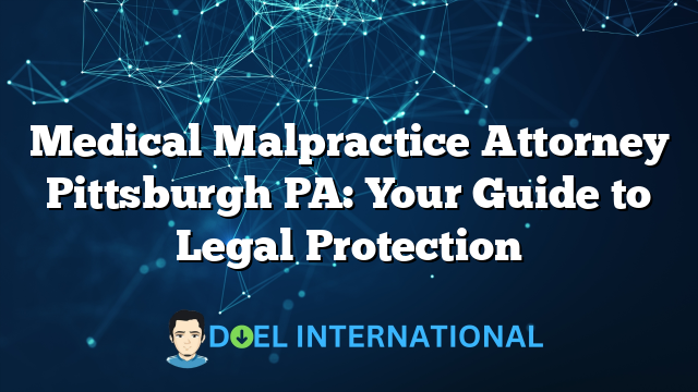 Medical Malpractice Attorney Pittsburgh PA: Your Guide to Legal Protection