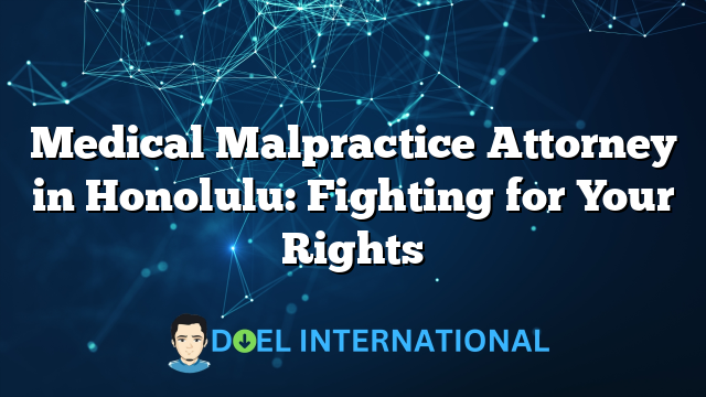 Medical Malpractice Attorney in Honolulu: Fighting for Your Rights