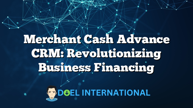 Merchant Cash Advance CRM: Revolutionizing Business Financing