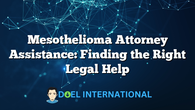 Mesothelioma Attorney Assistance: Finding the Right Legal Help