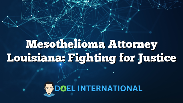 Mesothelioma Attorney Louisiana: Fighting for Justice